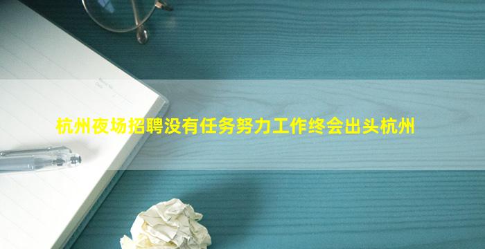 杭州夜场招聘没有任务努力工作终会出头杭州